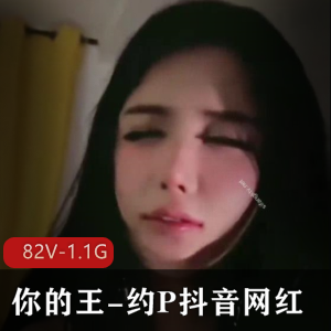 你的王-约P抖音网红[82V-1.1G]