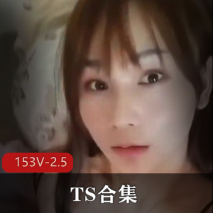 北京唐诗涵-成都小云子-上海依依-小男娘阿笙-TS合集 [153V-2.5G]